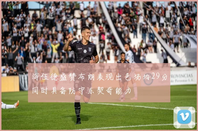 海伍德盛赞布朗表现出色场均29分同时具备防守东契奇能力