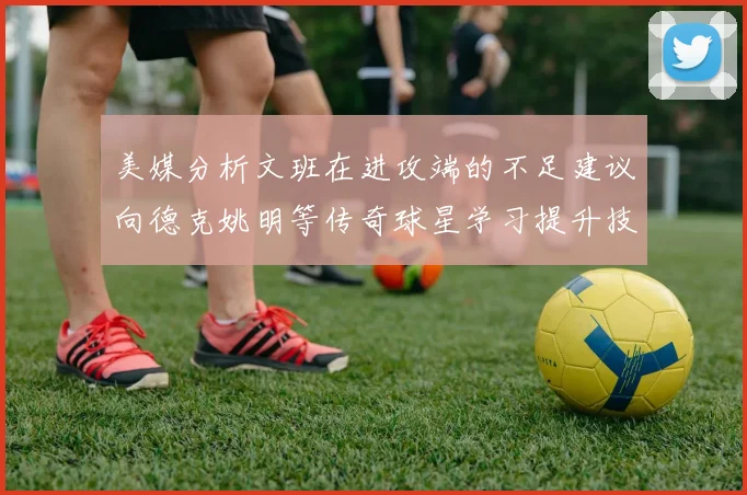 美媒分析文班在进攻端的不足建议向德克姚明等传奇球星学习提升技能