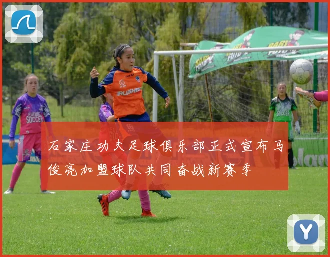 石家庄功夫足球俱乐部正式宣布马俊亮加盟球队共同奋战新赛季