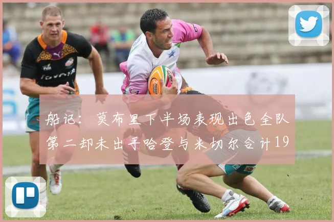 船记：莫布里下半场表现出色全队第二却未出手哈登与米切尔合计19次出手分析